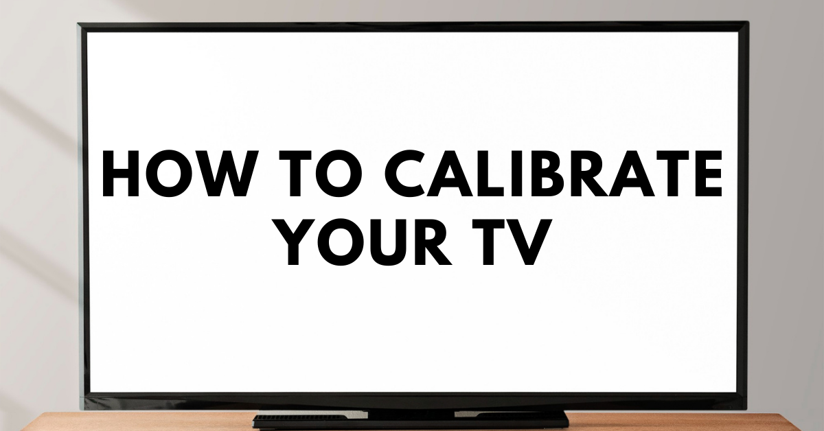 Basic Adjustments to Calibrate your TV in 2022